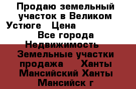 Продаю земельный участок в Великом Устюге › Цена ­ 2 500 000 - Все города Недвижимость » Земельные участки продажа   . Ханты-Мансийский,Ханты-Мансийск г.